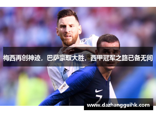 梅西再创神迹，巴萨豪取大胜，西甲冠军之路已备无间