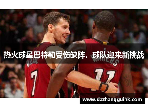 热火球星巴特勒受伤缺阵，球队迎来新挑战
