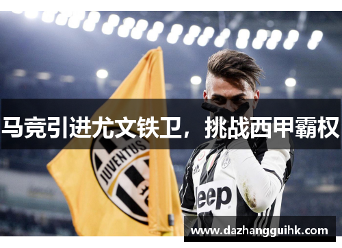 马竞引进尤文铁卫，挑战西甲霸权