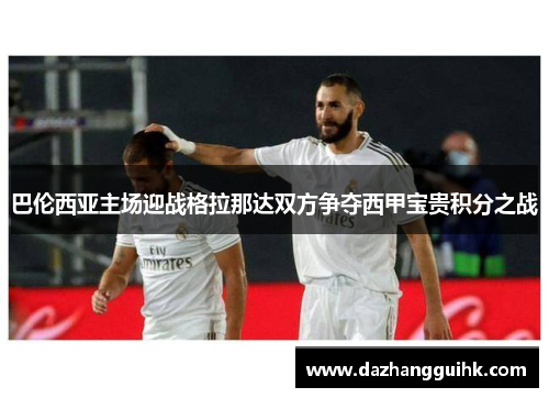 巴伦西亚主场迎战格拉那达双方争夺西甲宝贵积分之战
