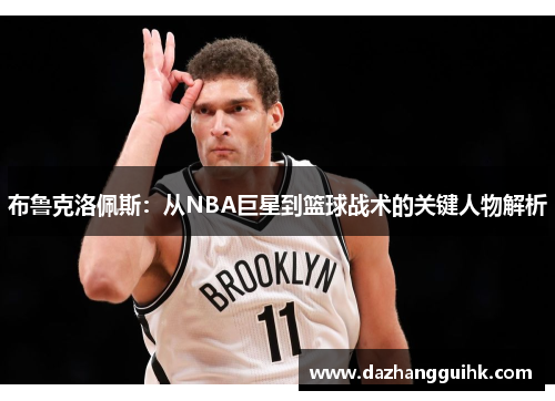 布鲁克洛佩斯：从NBA巨星到篮球战术的关键人物解析