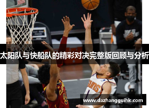 太阳队与快船队的精彩对决完整版回顾与分析