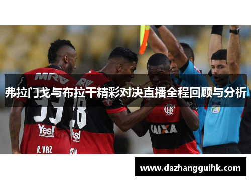 弗拉门戈与布拉干精彩对决直播全程回顾与分析