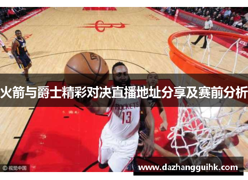 火箭与爵士精彩对决直播地址分享及赛前分析