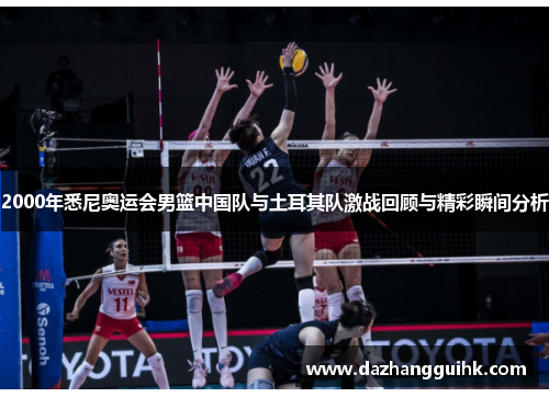 2000年悉尼奥运会男篮中国队与土耳其队激战回顾与精彩瞬间分析
