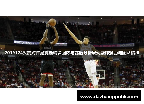 2019124火箭对阵尼克斯精彩回顾与赛后分析展现篮球魅力与团队精神