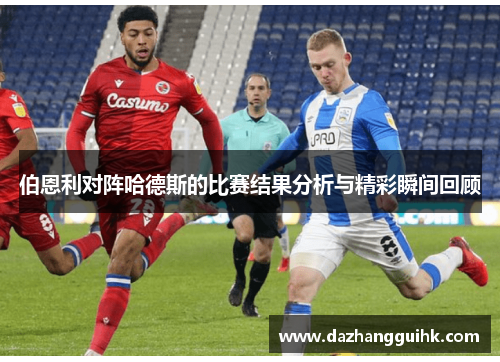 伯恩利对阵哈德斯的比赛结果分析与精彩瞬间回顾